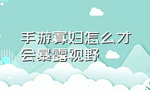 手游寡妇怎么才会暴露视野