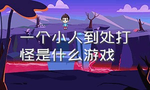 一个小人到处打怪是什么游戏