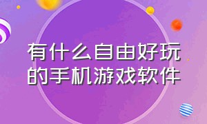 有什么自由好玩的手机游戏软件