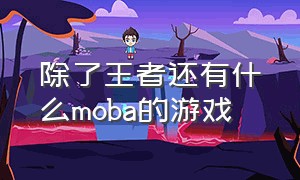 除了王者还有什么moba的游戏