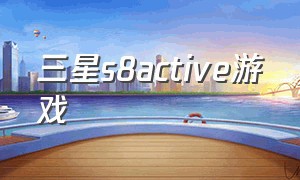 三星s8active游戏