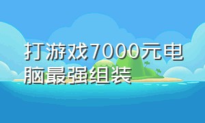 打游戏7000元电脑最强组装