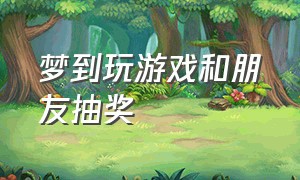 梦到玩游戏和朋友抽奖