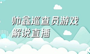 帅鑫巡查员游戏解说直播