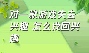 对一款游戏失去兴趣 怎么找回兴趣