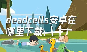 deadcells安卓在哪里下载