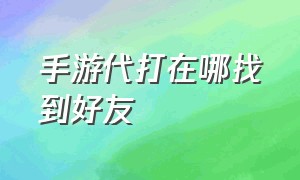 手游代打在哪找到好友