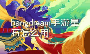 bangdream手游星石怎么用