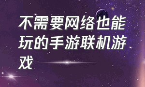 不需要网络也能玩的手游联机游戏