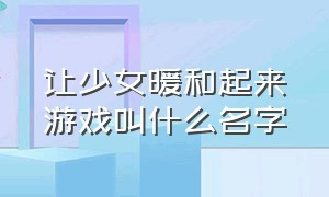 让少女暖和起来游戏叫什么名字