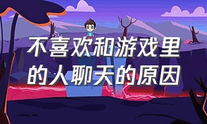 不喜欢和游戏里的人聊天的原因