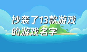 抄袭了13款游戏的游戏名字