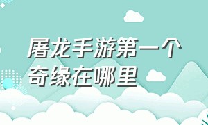 屠龙手游第一个奇缘在哪里