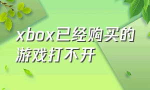 xbox已经购买的游戏打不开