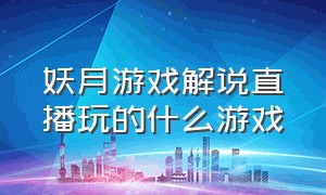 妖月游戏解说直播玩的什么游戏