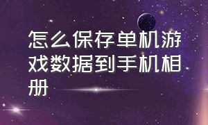 怎么保存单机游戏数据到手机相册