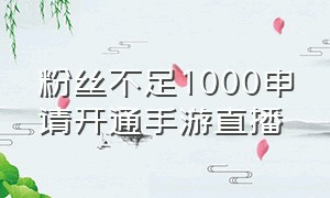 粉丝不足1000申请开通手游直播