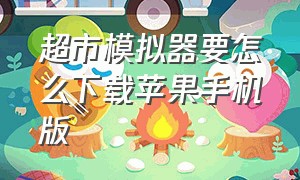 超市模拟器要怎么下载苹果手机版