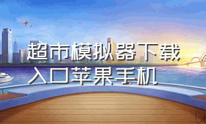 超市模拟器下载入口苹果手机