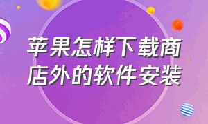 苹果怎样下载商店外的软件安装