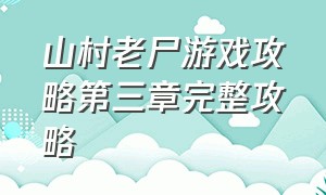 山村老尸游戏攻略第三章完整攻略