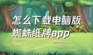 怎么下载电脑版蜘蛛纸牌app