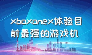 xboxonex体验目前最强的游戏机