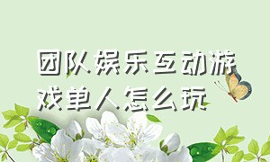 团队娱乐互动游戏单人怎么玩