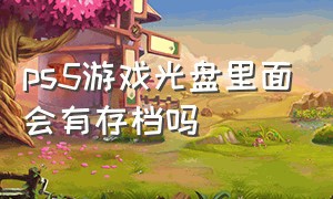 ps5游戏光盘里面会有存档吗