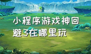 小程序游戏神回避3在哪里玩