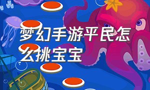 梦幻手游平民怎么挑宝宝