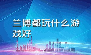 兰博都玩什么游戏好