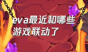 eva最近和哪些游戏联动了