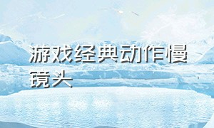 游戏经典动作慢镜头