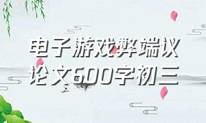 电子游戏弊端议论文600字初三