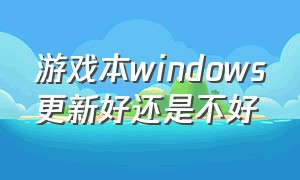 游戏本windows更新好还是不好