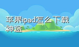 苹果ipad怎么下载神途