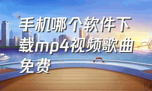 手机哪个软件下载mp4视频歌曲免费