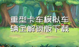 重型卡车模拟车辆全解锁版下载