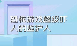 恐怖游戏超级吓人的监护人