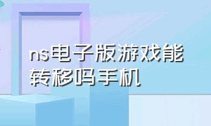 ns电子版游戏能转移吗手机