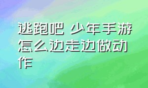 逃跑吧 少年手游怎么边走边做动作