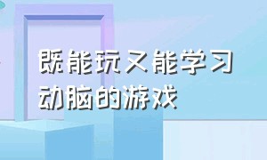 既能玩又能学习动脑的游戏