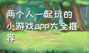 两个人一起玩的小游戏app大全推荐