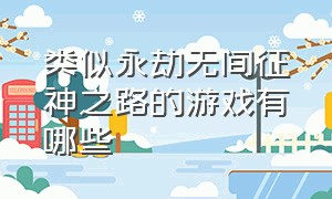 类似永劫无间征神之路的游戏有哪些