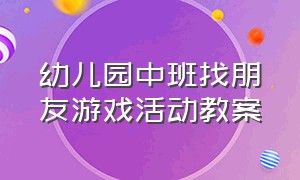 幼儿园中班找朋友游戏活动教案