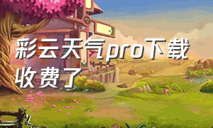 彩云天气pro下载收费了