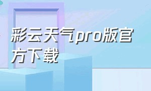 彩云天气pro版官方下载