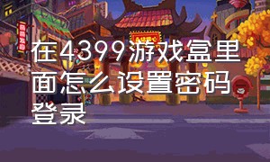 在4399游戏盒里面怎么设置密码登录