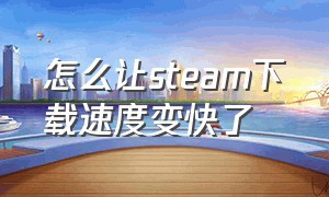 怎么让steam下载速度变快了